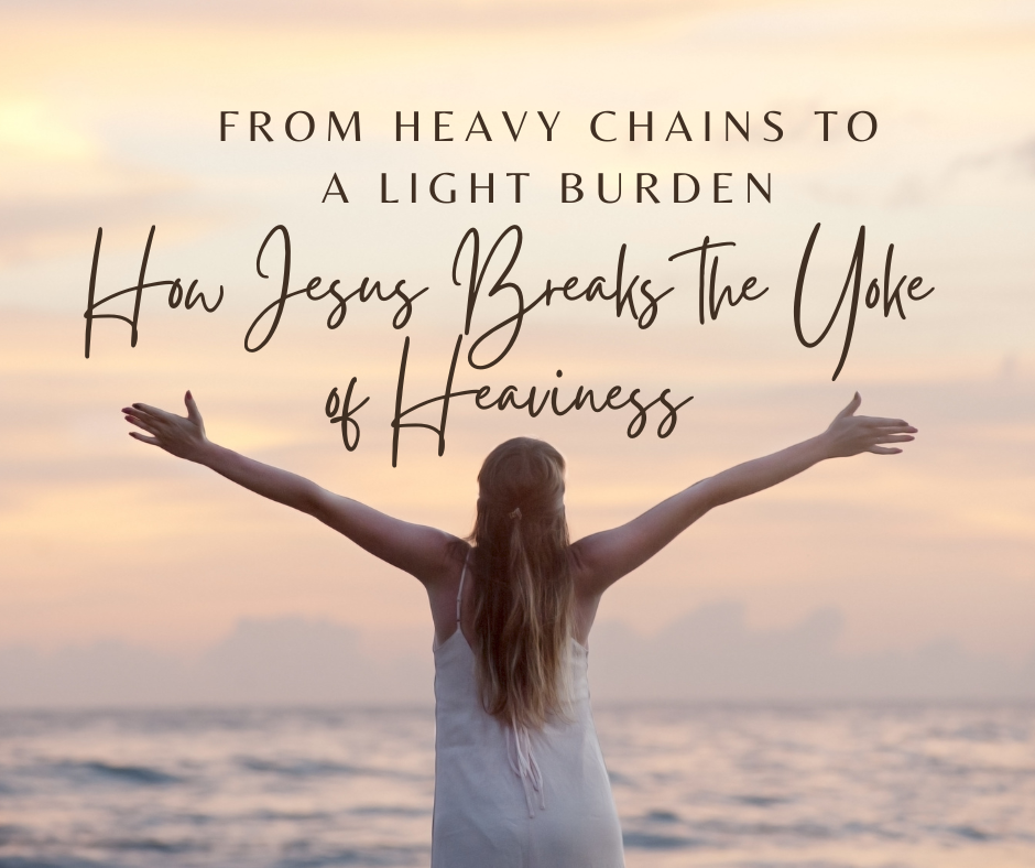 From Heavy Chains to a Light Burden: How Jesus Breaks the Yoke of Heaviness