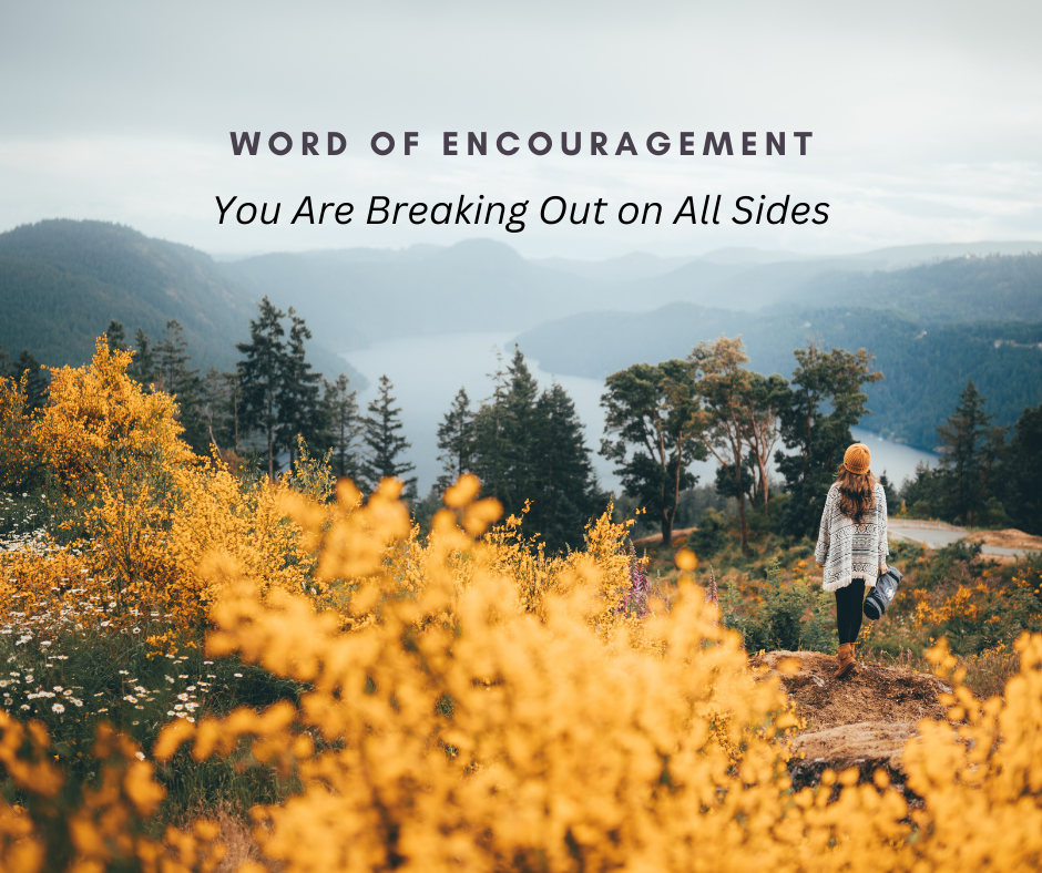Word of Encouragement: You Are Breaking Out on All Sides