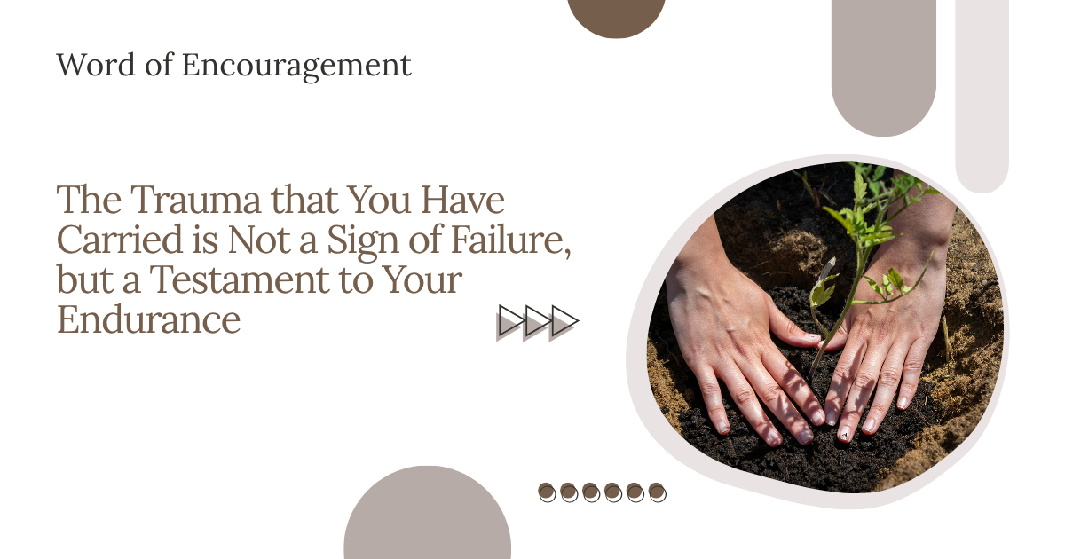 Word of Encouragement:The Trauma that You Have Carried is Not a Sign of Failure, but a Testament to Your Endurance