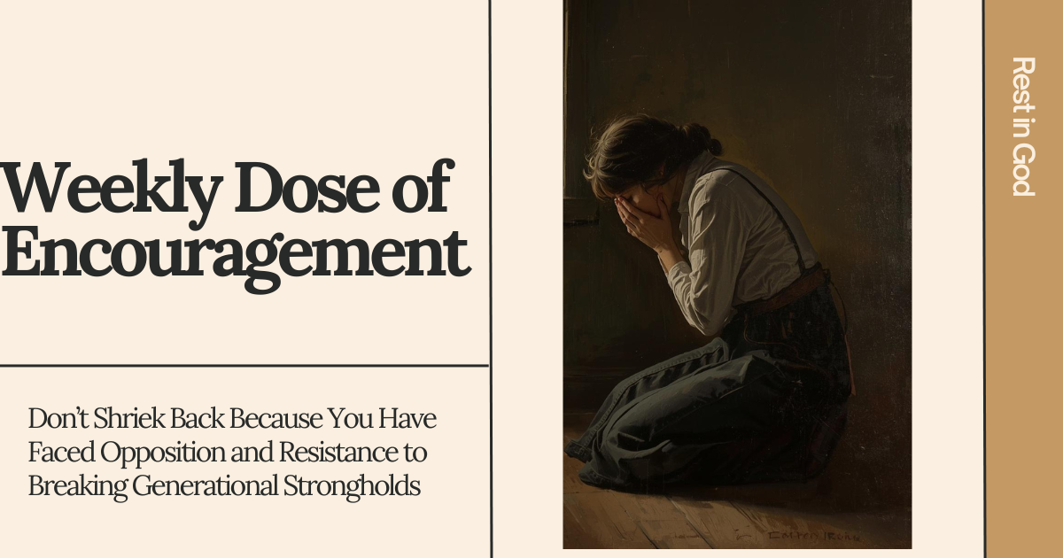 Daily Dose of Encouragement: Don’t Shriek Back Because of the Opposition and Resistance to Breaking Generational Strongholds