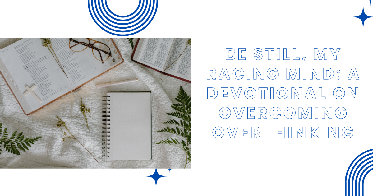 Be Still, My Racing Mind: A Devotional on Overcoming Overthinking