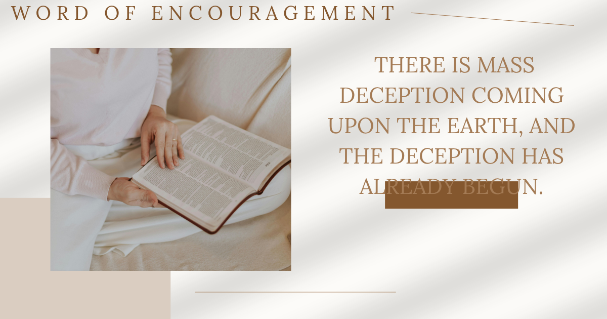 Word of Encouragement: There is Mass Deception Coming Upon the Earth, and the Deception Has Already Begun.
