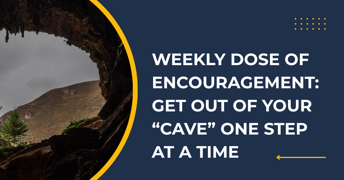 Weekly Dose of Encouragement: Get Out of Your “Cave” One Step at a Time