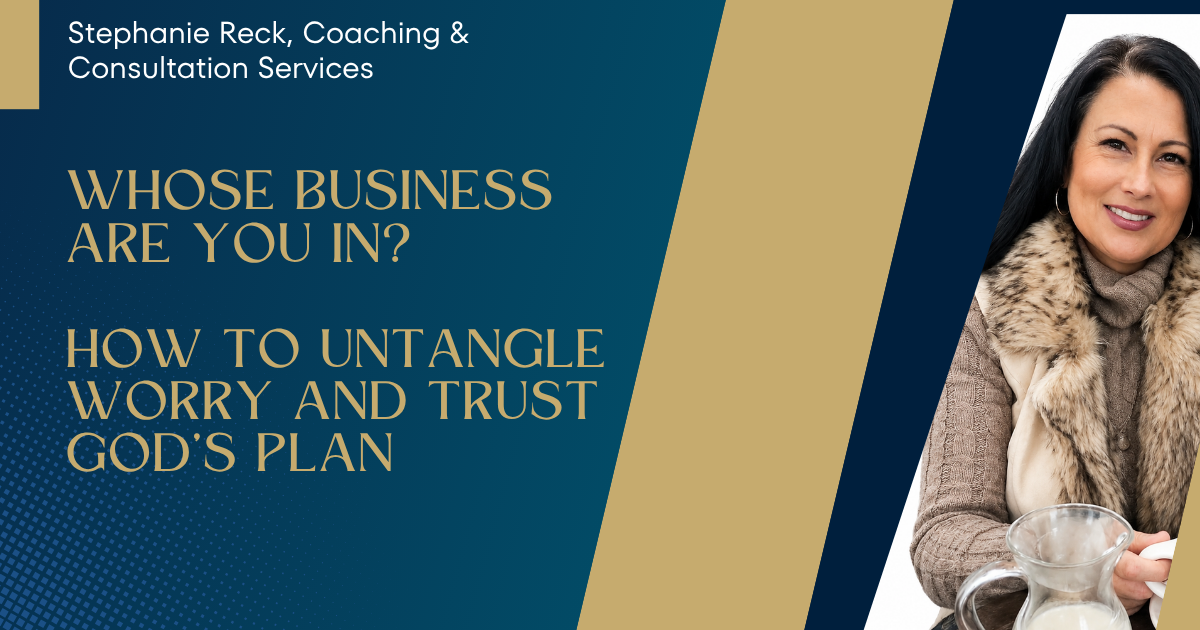 Whose Business Are You In? How to Untangle Worry and Trust Godโs Plan